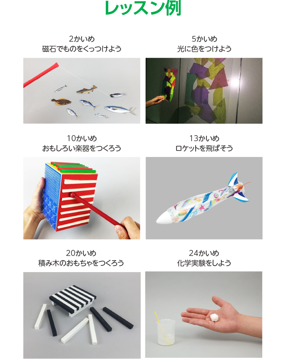レッスン例,2かいめ 磁石でものをくっつけよう,5かいめ 光に色をつけよう,10かいめ おもしろい楽器をつくろう,13かいめ ロケットを飛ばそう,20かいめ 積み木のおもちゃをつくろう,24かいめ 化学実験をしよう