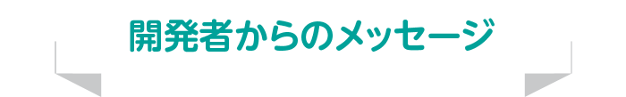 開発者からのメッセージ