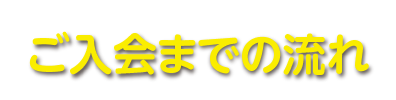 ご入会までの流れ