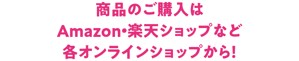 商品のご購入はAmazon・楽天ショップなど各オンラインショップから！
