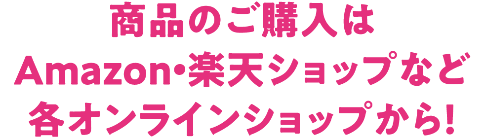 商品のご購入はAmazon・楽天ショップなど各オンラインショップから！